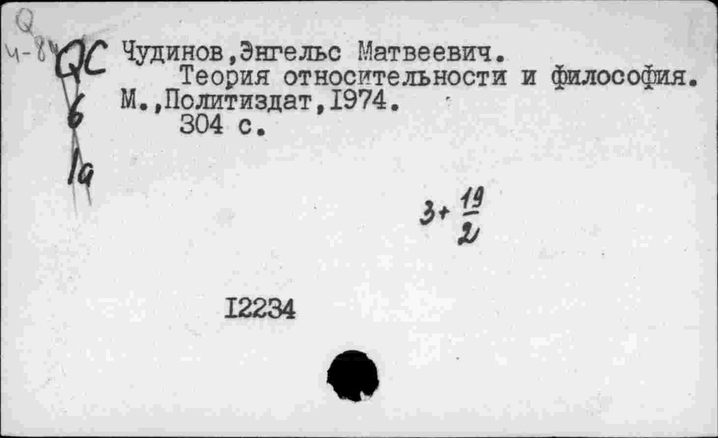 ﻿Чудинов,Энгельс Матвеевич.
Теория относительности и философия. М..Политиздат,1974.
304 с.
12234